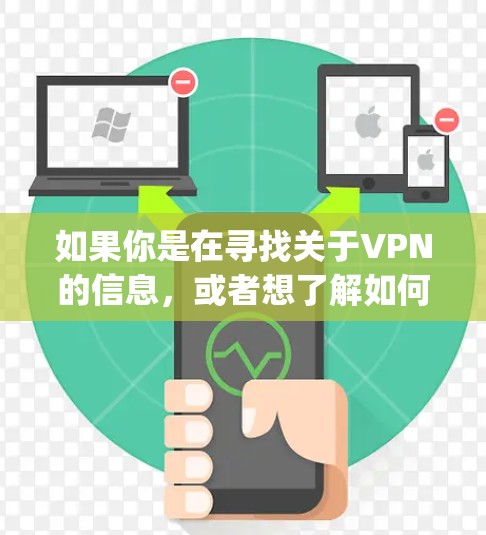 如果你是在寻找关于VPN的信息,或者想了解如何设置和使用VPN,建议你参考一些常见的VPN服务提供商,如 NordVPN、ExpressVPN等,他们提供详细的使用指南和技术支持 如果你是在寻找关于VPN的信息,或者想了解如何设置和使用VPN,建议你参考一些常见的VPN服务提供商,如 NordVPN、ExpressVPN等,他们提供详细的使用指南和技术支持