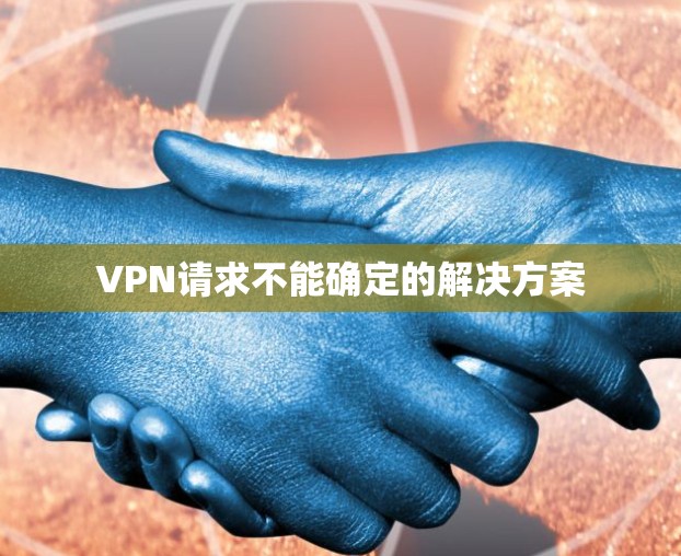VPN请求不能确定的解决方案 VPN请求不能确定的解决方案