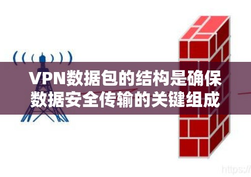VPN数据包的结构是确保数据安全传输的关键组成部分。以下是VPN数据包的典型结构 VPN数据包的结构是确保数据安全传输的关键组成部分。以下是VPN数据包的典型结构