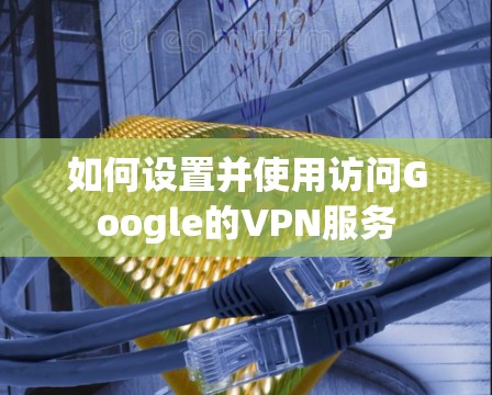 如何设置并使用访问Google的VPN服务 如何设置并使用访问Google的VPN服务