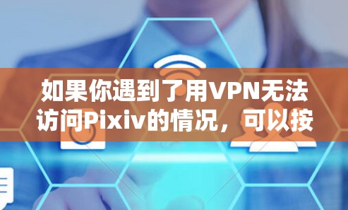 如果你遇到了用VPN无法访问Pixiv的情况,可以按照以下步骤进行排查和解决 如果你遇到了用VPN无法访问Pixiv的情况,可以按照以下步骤进行排查和解决