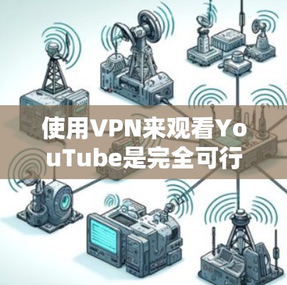 使用VPN来观看YouTube是完全可行的，但需要注意以下几点