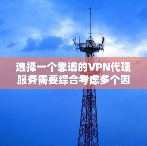 选择一个靠谱的VPN代理服务需要综合考虑多个因素,以确保您的网络活动既安全又可靠。以下是对VPN代理服务的关键评估因素和建议 选择一个靠谱的VPN代理服务需要综合考虑多个因素,以确保您的网络活动既安全又可靠。以下是对VPN代理服务的关键评估因素和建议