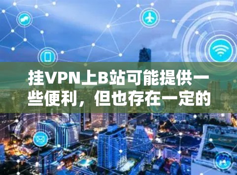 挂VPN上B站可能提供一些便利,但也存在一定的风险和挑战。以下是对此问题的详细分析 挂VPN上B站可能提供一些便利,但也存在一定的风险和挑战。以下是对此问题的详细分析
