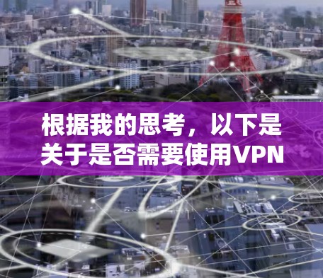 根据我的思考,以下是关于是否需要使用VPN访问战争雷霆的逐步解释和建议 根据我的思考,以下是关于是否需要使用VPN访问战争雷霆的逐步解释和建议