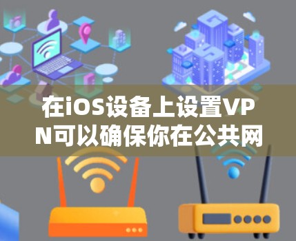 在iOS设备上设置VPN可以确保你在公共网络上也能安全连接到公司网络或访问受限制的资源。以下是详细的步骤指南 在iOS设备上设置VPN可以确保你在公共网络上也能安全连接到公司网络或访问受限制的资源。以下是详细的步骤指南