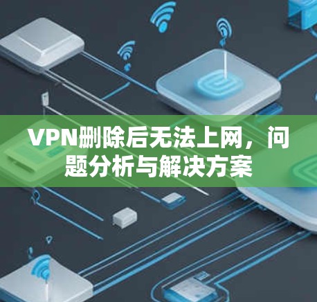 VPN删除后无法上网，问题分析与解决方案