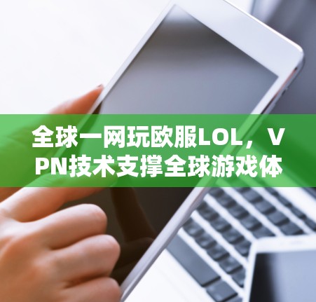 全球一网玩欧服LOL，VPN技术支撑全球游戏体验