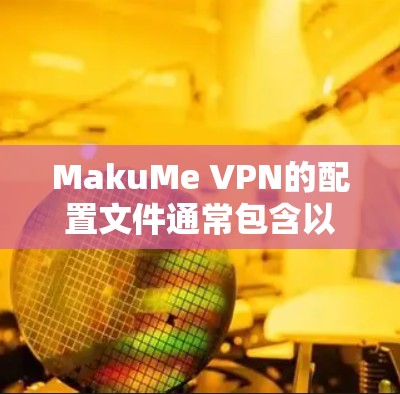 MakuMe VPN的配置文件通常包含以下主要部分 MakuMe VPN的配置文件通常包含以下主要部分