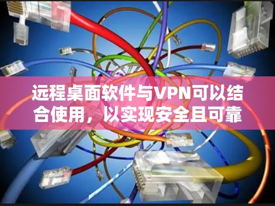 远程桌面软件与VPN可以结合使用,以实现安全且可靠的远程访问。以下是关于远程桌面软件和VPN的详细解释 远程桌面软件与VPN可以结合使用,以实现安全且可靠的远程访问。以下是关于远程桌面软件和VPN的详细解释