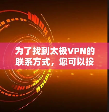 为了找到太极VPN的联系方式,您可以按照以下步骤进行 为了找到太极VPN的联系方式,您可以按照以下步骤进行
