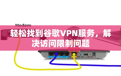 轻松找到谷歌VPN服务,解决访问限制问题 轻松找到谷歌VPN服务,解决访问限制问题