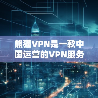熊猫VPN是一款中国运营的VPN服务,主要用于用户访问国内网络资源和服务。以下是使用熊猫VPN的一般方法 熊猫VPN是一款中国运营的VPN服务,主要用于用户访问国内网络资源和服务。以下是使用熊猫VPN的一般方法