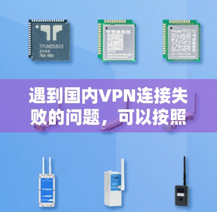 遇到国内VPN连接失败的问题,可以按照以下步骤逐步排查和解决 遇到国内VPN连接失败的问题,可以按照以下步骤逐步排查和解决