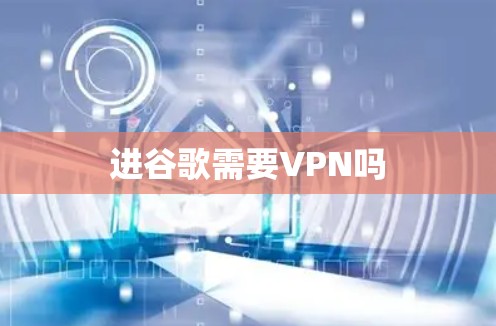 进谷歌需要VPN吗