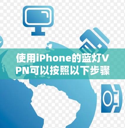 使用iPhone的蓝灯VPN可以按照以下步骤进行配置和使用 使用iPhone的蓝灯VPN可以按照以下步骤进行配置和使用