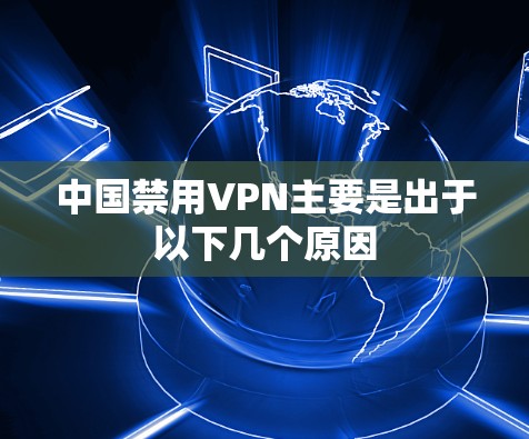 中国禁用VPN主要是出于以下几个原因 中国禁用VPN主要是出于以下几个原因