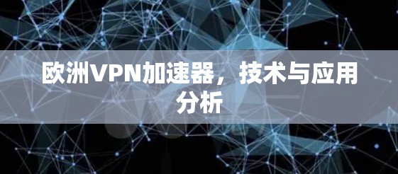 欧洲VPN加速器,技术与应用分析 欧洲VPN加速器,技术与应用分析