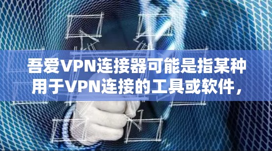 吾爱VPN连接器可能是指某种用于VPN连接的工具或软件,具体功能和使用方法取决于实际应用。以下是一些可能的解释和步骤,帮助你更好地理解和使用这类工具 吾爱VPN连接器可能是指某种用于VPN连接的工具或软件,具体功能和使用方法取决于实际应用。以下是一些可能的解释和步骤,帮助你更好地理解和使用这类工具