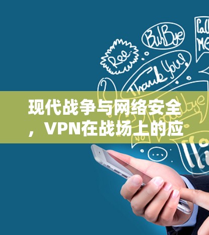 现代战争与网络安全,VPN在战场上的应用与挑战 现代战争与网络安全,VPN在战场上的应用与挑战