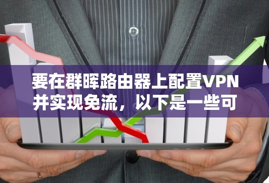 要在群晖路由器上配置VPN并实现免流,以下是一些可能的方法和步骤 要在群晖路由器上配置VPN并实现免流,以下是一些可能的方法和步骤
