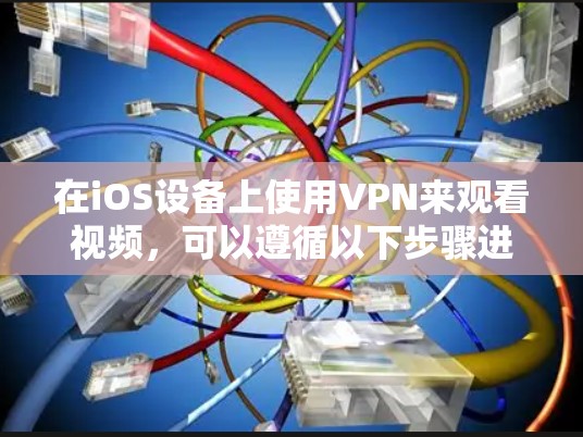 在iOS设备上使用VPN来观看视频,可以遵循以下步骤进行设置和使用 在iOS设备上使用VPN来观看视频,可以遵循以下步骤进行设置和使用