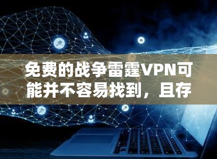 免费的战争雷霆VPN可能并不容易找到,且存在一些挑战和风险。以下是一些可能的情况和建议 免费的战争雷霆VPN可能并不容易找到,且存在一些挑战和风险。以下是一些可能的情况和建议