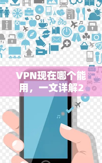 VPN现在哪个能用,一文详解2024年最受欢迎的VPN服务 VPN现在哪个能用,一文详解2024年最受欢迎的VPN服务