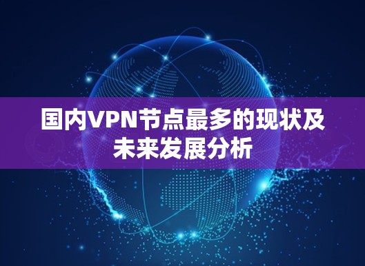 国内VPN节点最多的现状及未来发展分析 国内VPN节点最多的现状及未来发展分析