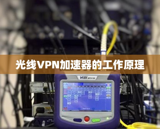 光线VPN加速器的工作原理 光线VPN加速器的工作原理