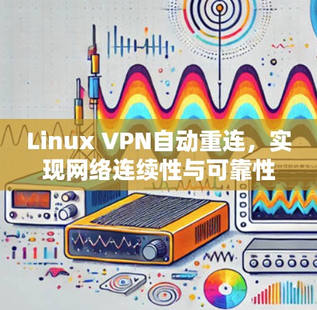 Linux VPN自动重连,实现网络连续性与可靠性 Linux VPN自动重连,实现网络连续性与可靠性
