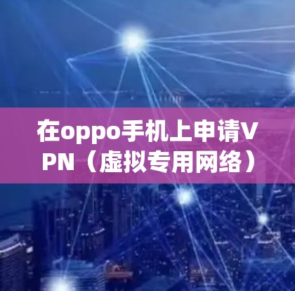 在oppo手机上申请VPN(虚拟专用网络)可以帮助你访问受限制的网络资源,保护隐私,或者连接到公司网络进行远程办公。以下是设置VPN的基本步骤 在oppo手机上申请VPN(虚拟专用网络)可以帮助你访问受限制的网络资源,保护隐私,或者连接到公司网络进行远程办公。以下是设置VPN的基本步骤