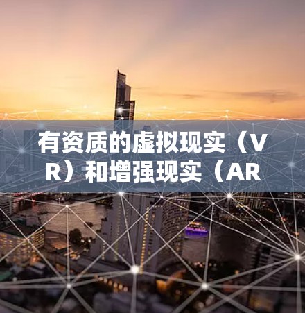 有资质的虚拟现实（VR）和增强现实（AR）平台涵盖了多种应用场景和开发需求。以下是这些平台的详细介绍