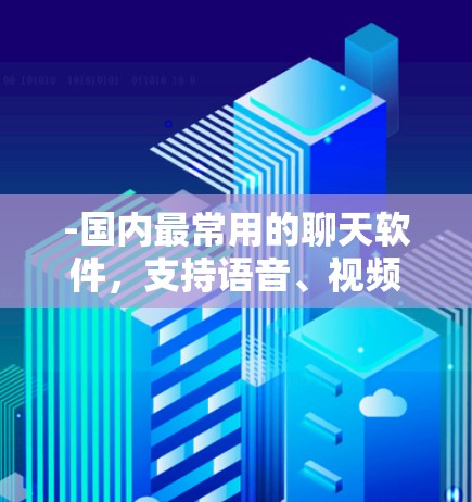 -国内最常用的聊天软件，支持语音、视频聊天，跨平台使用（手机、电脑）