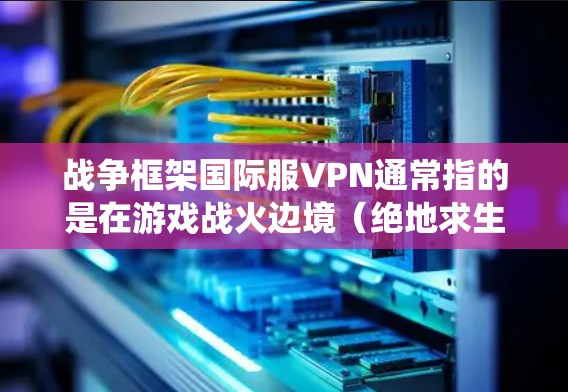战争框架国际服VPN通常指的是在游戏战火边境(绝地求生)中使用VPN来绕过地理限制,访问国际版本的服务器,从而改变游戏地区或隐藏真实IP地址。以下是对此主题的详细分析 战争框架国际服VPN通常指的是在游戏战火边境(绝地求生)中使用VPN来绕过地理限制,访问国际版本的服务器,从而改变游戏地区或隐藏真实IP地址。以下是对此主题的详细分析