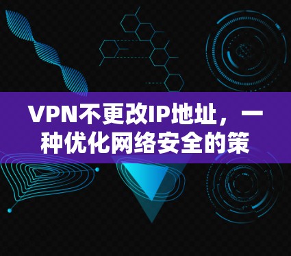 VPN不更改IP地址，一种优化网络安全的策略