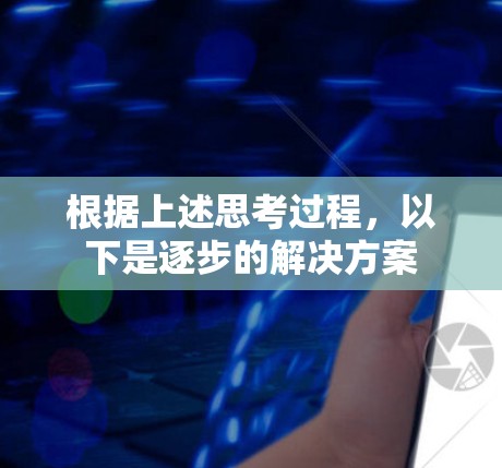根据上述思考过程,以下是逐步的解决方案 根据上述思考过程,以下是逐步的解决方案