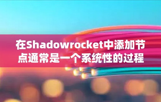 在Shadowrocket中添加节点通常是一个系统性的过程,以下是详细的分步指南 在Shadowrocket中添加节点通常是一个系统性的过程,以下是详细的分步指南