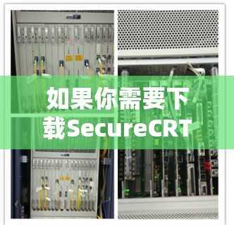 如果你需要下载SecureCRT软件,可以按照以下步骤操作 如果你需要下载SecureCRT软件,可以按照以下步骤操作