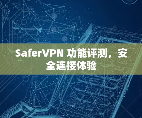 SaferVPN 功能评测,安全连接体验 SaferVPN 功能评测,安全连接体验
