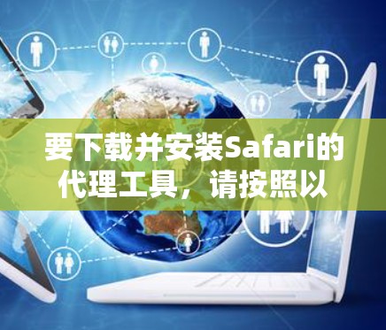 要下载并安装Safari的代理工具,请按照以下步骤操作 要下载并安装Safari的代理工具,请按照以下步骤操作