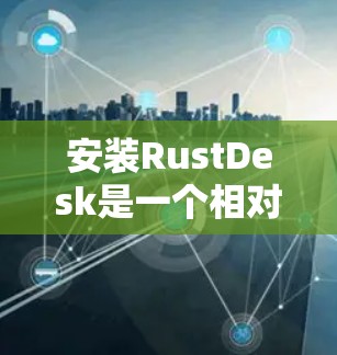 安装RustDesk是一个相对简单的过程,但需要按照正确的步骤操作以确保顺利安装和配置。以下是详细的安装指南 安装RustDesk是一个相对简单的过程,但需要按照正确的步骤操作以确保顺利安装和配置。以下是详细的安装指南