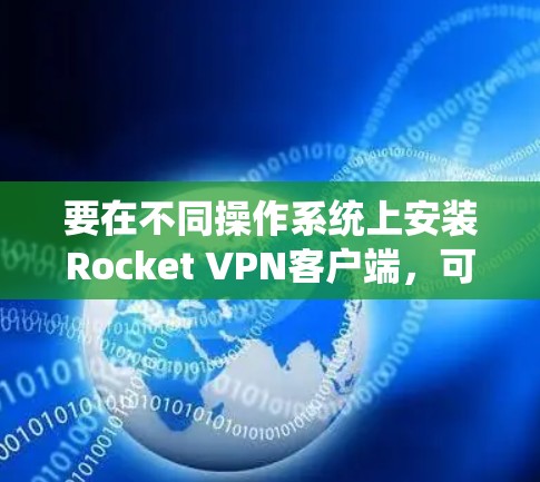 要在不同操作系统上安装Rocket VPN客户端,可以按照以下步骤进行 要在不同操作系统上安装Rocket VPN客户端,可以按照以下步骤进行