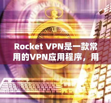 Rocket VPN是一款常用的VPN应用程序,用于提供隐私保护和网络安全的服务。以下是更新Rocket VPN的方法 Rocket VPN是一款常用的VPN应用程序,用于提供隐私保护和网络安全的服务。以下是更新Rocket VPN的方法
