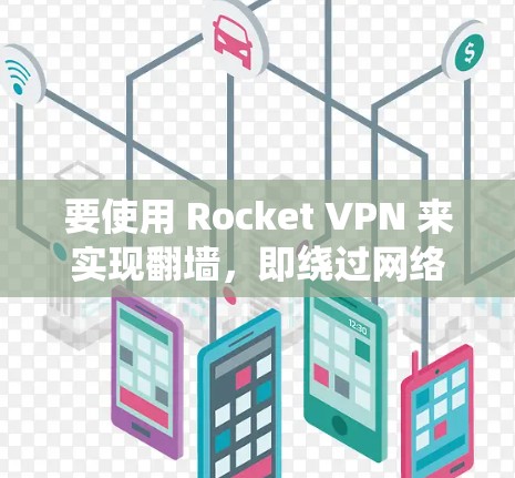 要使用 Rocket VPN 来实现翻墙,即绕过网络限制或访问被屏蔽的内容,需要了解 Rocket VPN 的功能及其是否支持此类操作。以下是一些关键点和建议 要使用 Rocket VPN 来实现翻墙,即绕过网络限制或访问被屏蔽的内容,需要了解 Rocket VPN 的功能及其是否支持此类操作。以下是一些关键点和建议