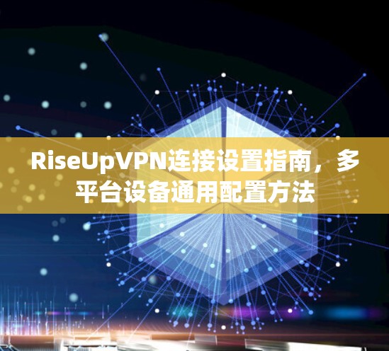 RiseUpVPN连接设置指南,多平台设备通用配置方法 RiseUpVPN连接设置指南,多平台设备通用配置方法
