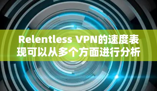 Relentless VPN的速度表现可以从多个方面进行分析 Relentless VPN的速度表现可以从多个方面进行分析