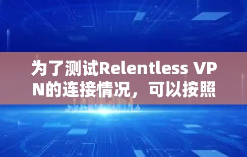 为了测试Relentless VPN的连接情况,可以按照以下步骤进行 为了测试Relentless VPN的连接情况,可以按照以下步骤进行