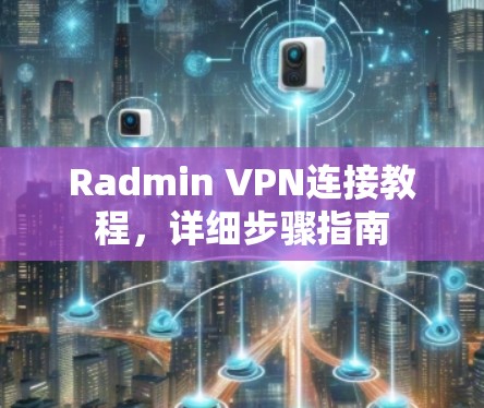 Radmin VPN连接教程,详细步骤指南 Radmin VPN连接教程,详细步骤指南