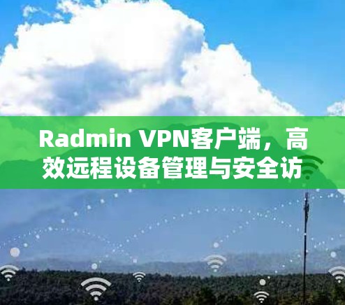 Radmin VPN客户端,高效远程设备管理与安全访问解决方案 Radmin VPN客户端,高效远程设备管理与安全访问解决方案
